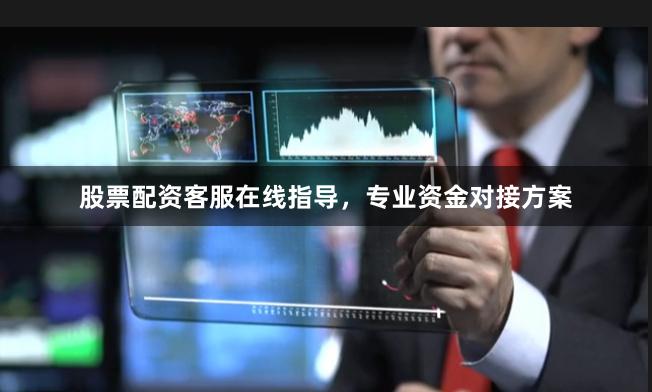 股票配资客服在线指导，专业资金对接方案