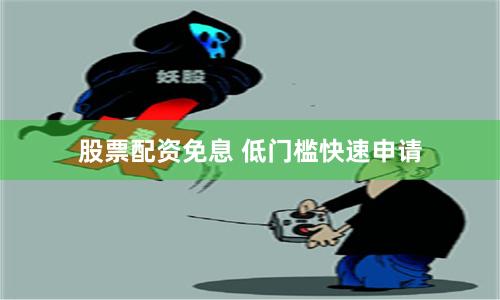 股票配资免息 低门槛快速申请