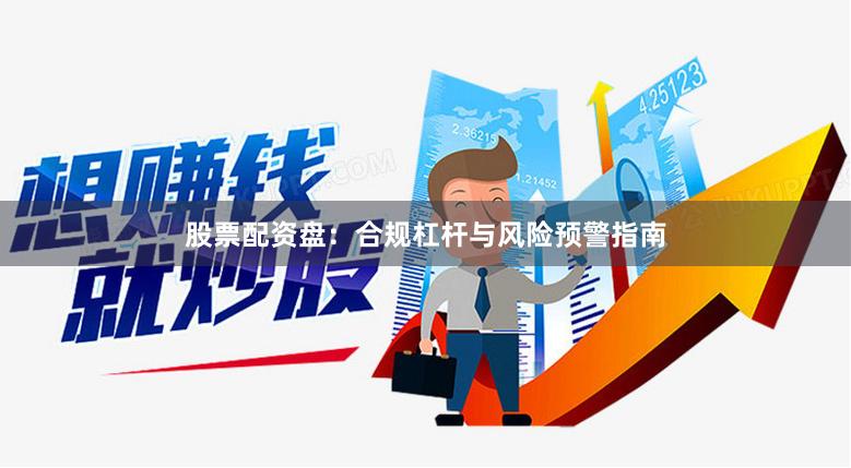 股票配资盘：合规杠杆与风险预警指南