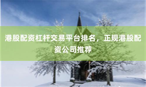 港股配资杠杆交易平台排名，正规港股配资公司推荐