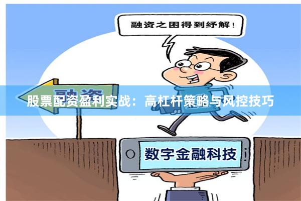 股票配资盈利实战：高杠杆策略与风控技巧