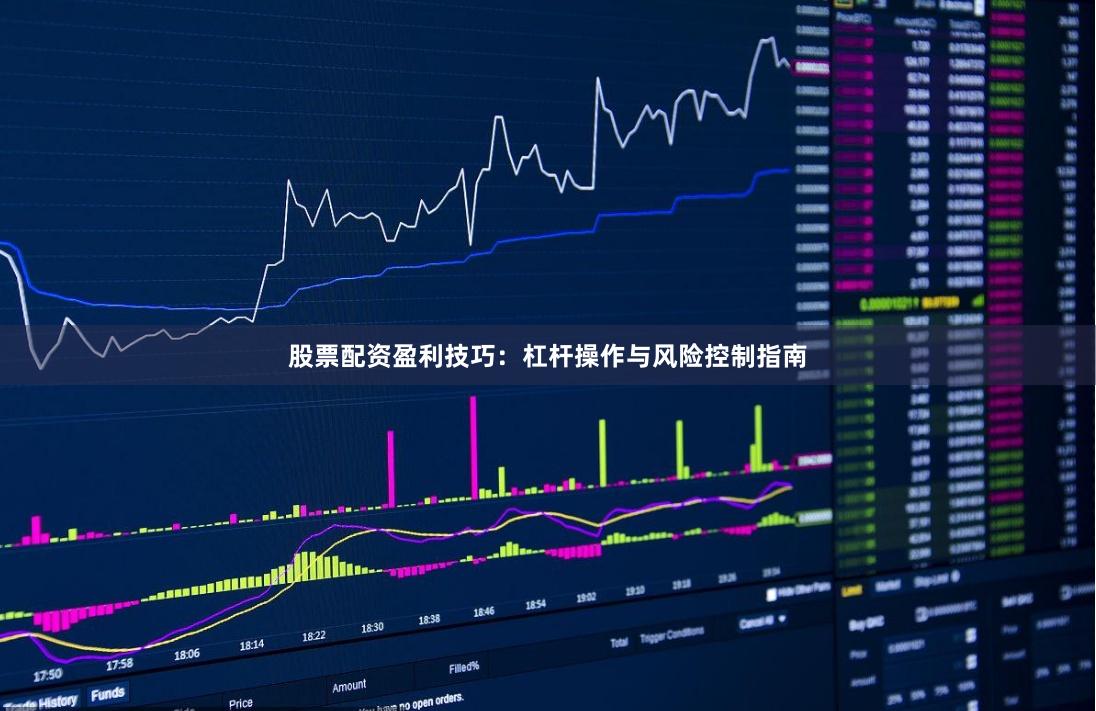 股票配资盈利技巧：杠杆操作与风险控制指南