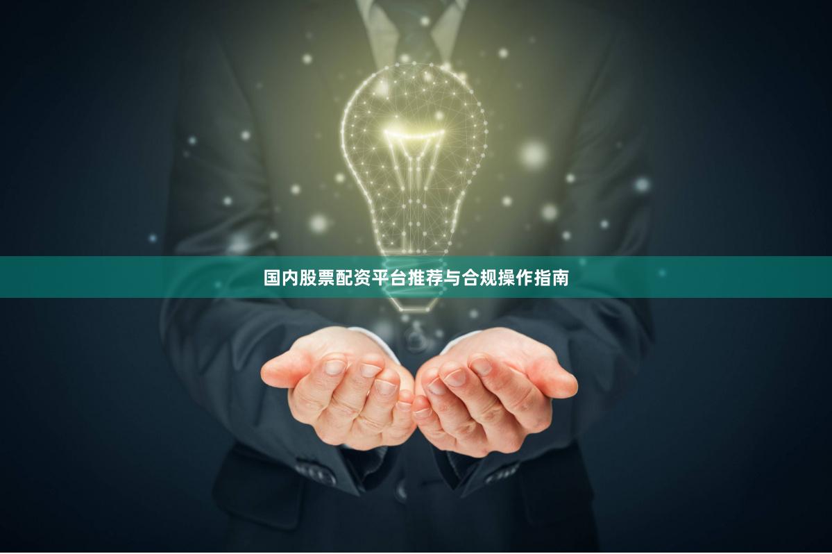 国内股票配资平台推荐与合规操作指南