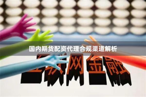 国内期货配资代理合规渠道解析