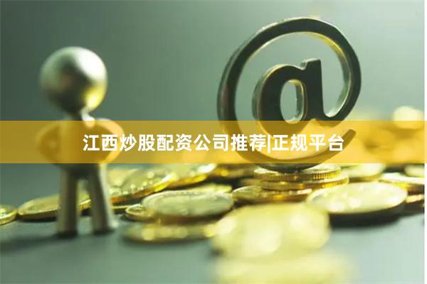 江西炒股配资公司推荐|正规平台