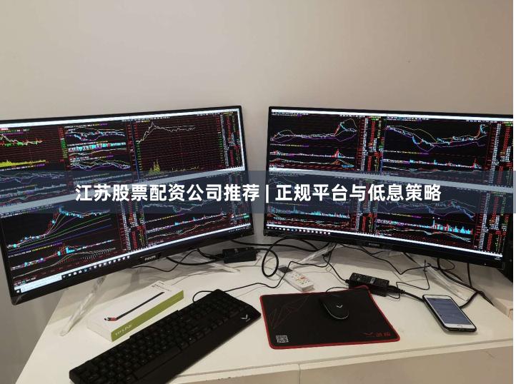江苏股票配资公司推荐 | 正规平台与低息策略