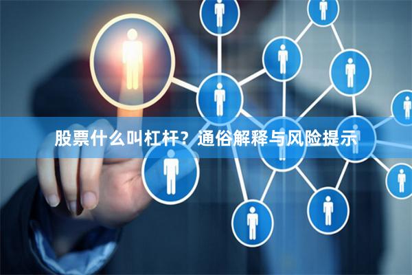股票什么叫杠杆?通俗解释与风险提示