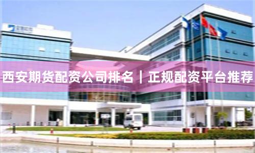 西安期货配资公司排名|正规配资平台推荐