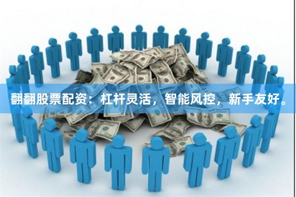 翻翻股票配资：杠杆灵活，智能风控，新手友好。