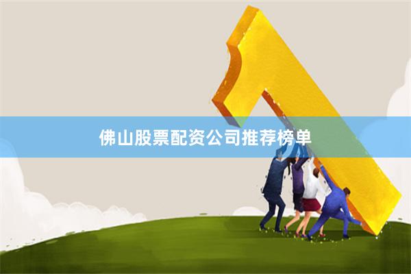佛山股票配资公司推荐榜单