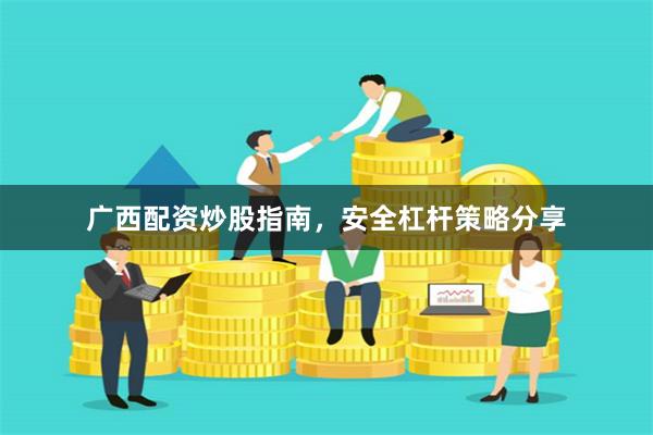 广西配资炒股指南,安全杠杆策略分享