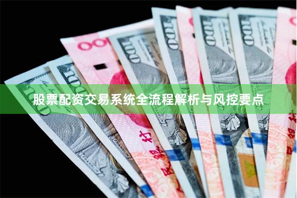 股票配资交易系统全流程解析与风控要点