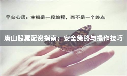 唐山股票配资指南：安全策略与操作技巧