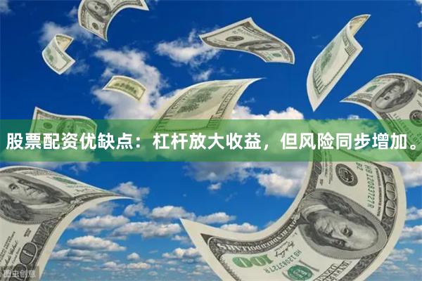 股票配资优缺点：杠杆放大收益，但风险同步增加。